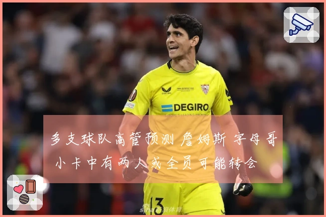 多支球队高管预测 詹姆斯 字母哥 小卡中有两人或全员可能转会