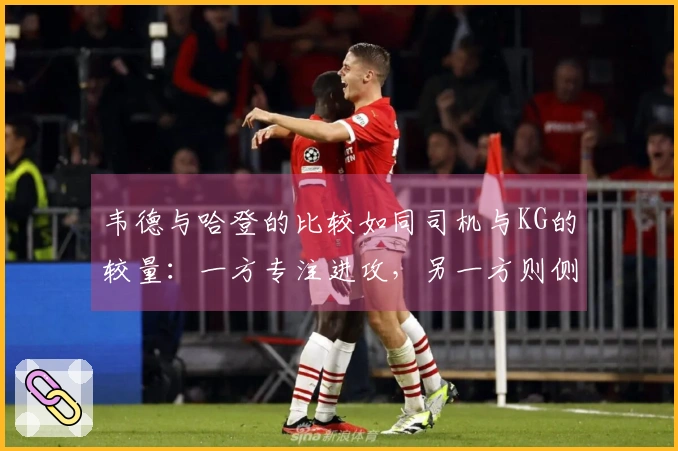 韦德与哈登的比较如同司机与KG的较量：一方专注进攻，另一方则侧重防守。