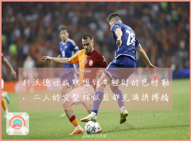 科沃德让我联想到年轻时的巴特勒，二人的发型相似且都充满拼搏精神