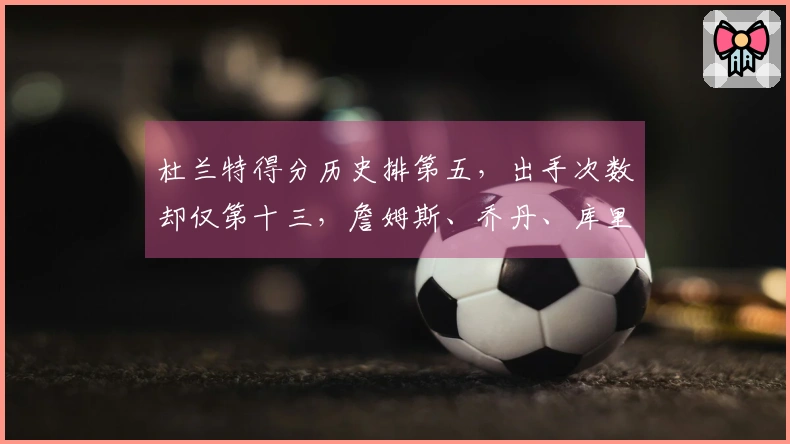 杜兰特得分历史排第五，出手次数却仅第十三，詹姆斯、乔丹、库里效率难以超越
