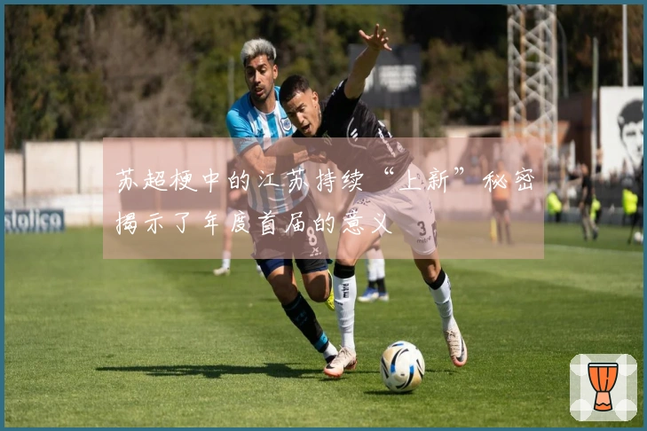 苏超梗中的江苏持续“上新”秘密揭示了年度首届的意义