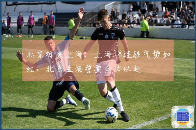 北京对决上海：上海18连胜气势如虹，北京主场誓要全力以赴