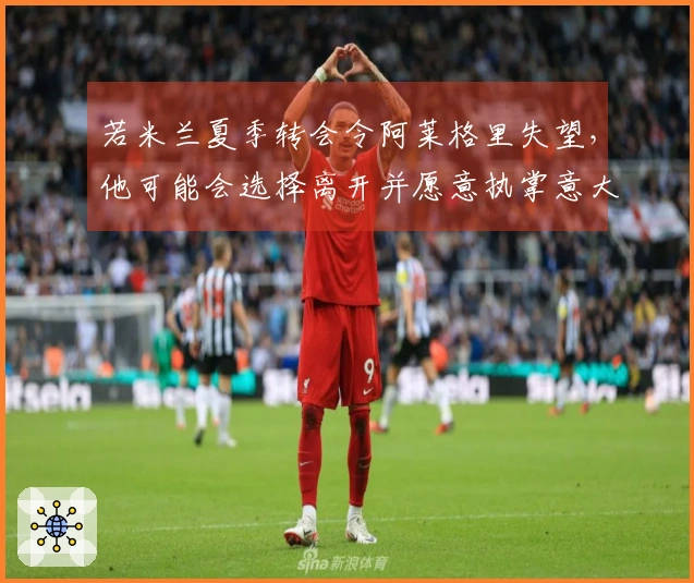 若米兰夏季转会令阿莱格里失望，他可能会选择离开并愿意执掌意大利国家队