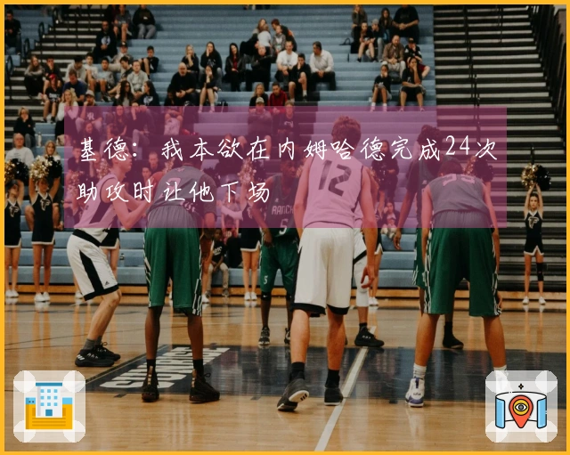 基德：我本欲在内姆哈德完成24次助攻时让他下场