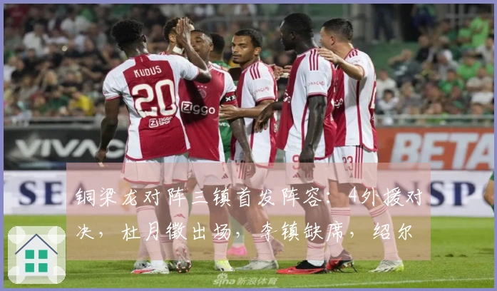 铜梁龙对阵三镇首发阵容：4外援对决，杜月徵出场，李镇缺席，绍尔参与比赛