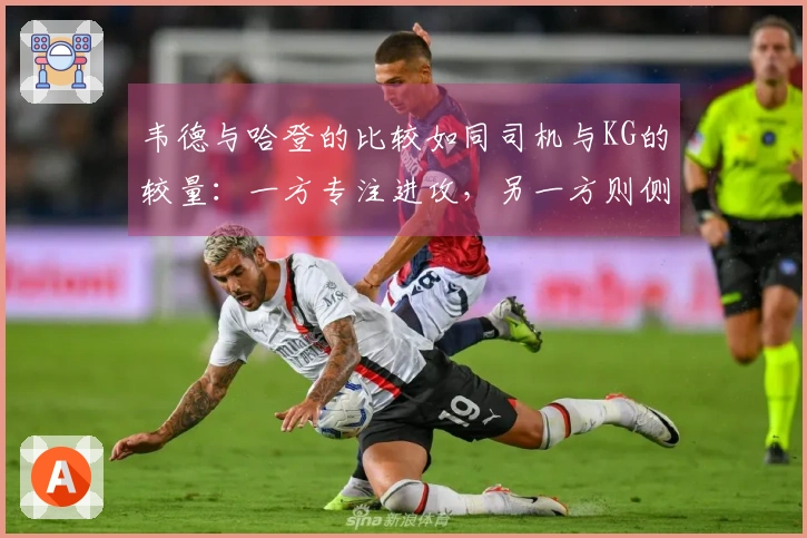 韦德与哈登的比较如同司机与KG的较量：一方专注进攻，另一方则侧重防守。