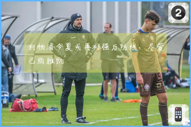 利物浦今夏或再补强后防线，尽管已购雅凯