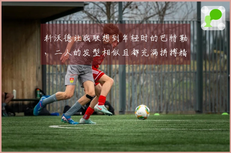 科沃德让我联想到年轻时的巴特勒，二人的发型相似且都充满拼搏精神